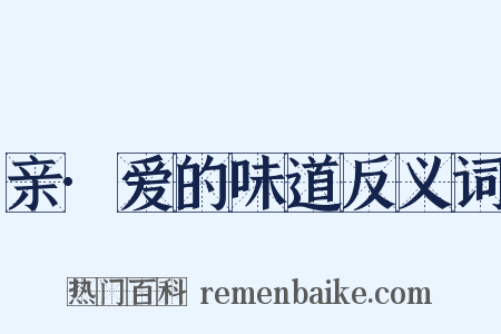 亲·爱的味道反义词是什么意思的图片